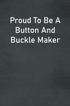 Paperback Proud To Be A Button And Buckle Maker: Lined Notebook For Men, Women And Co Workers Book