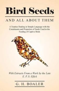 Paperback Bird Seeds and All about Them: A Treatise Dealing in Simple Language with the Constituents and Properties of Seeds Used in the Feeding of Captive Bir Book