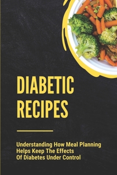 Paperback Diabetic Recipes: Understanding How Meal Planning Helps Keep The Effects Of Diabetes Under Control: 30 Minute Diabetic Recipes Book