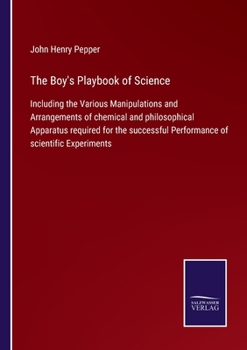 Paperback The Boy's Playbook of Science: Including the Various Manipulations and Arrangements of chemical and philosophical Apparatus required for the successf Book