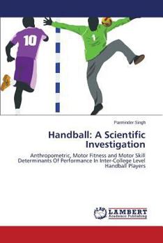 Handball: A Scientific Investigation: Anthropometric, Motor Fitness and Motor Skill Determinants Of Performance In Inter-College Level Handball Players