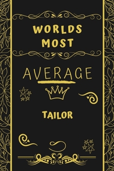 Worlds Most Average Tailor: Perfect Gag Gift For An Average Tailor Who Deserves This Award! | Blank Lined Notebook Journal | 120 Pages 6 x 9 Format | Office | Birthday | Christmas | Xmas