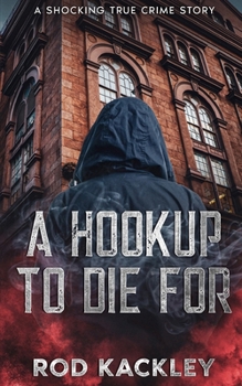 A Hookup To Die For: A Shocking True Crime Story