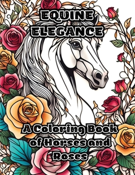 Equine Elegance: A Coloring Book of Horses and Roses