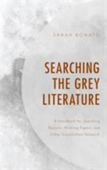 Searching the Grey Literature: A Handbook for Searching Reports, Working Papers, and Other Unpublished Research - Book  of the Medical Library Association Books Series