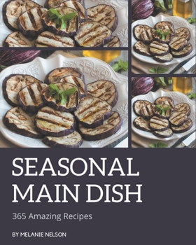 Paperback 365 Amazing Seasonal Main Dish Recipes: Everything You Need in One Seasonal Main Dish Cookbook! Book