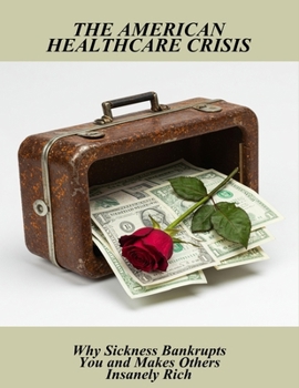 Paperback The American Healthcare Crisis: Why Sickness Bankrupts You And Makes Others Insanely Rich Book