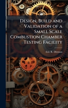 Hardcover Design, Build and Validation of a Small Scale Combustion Chamber Testing Facility Book