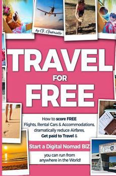 Paperback TRAVEL for FREE: How to score FREE Flights, Rental Cars & Accommodations, Dramatically reduce Airfares, Get paid to Travel & Start a Di Book