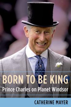 Hardcover Born to Be King: Prince Charles on Planet Windsor Book