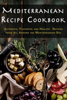 Paperback Mediterranean Recipe Cookbook: Authentic, Flavorful and Healthy Recipes from All Around the Mediterranean Sea Book
