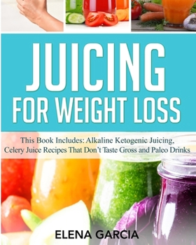 Paperback Juicing for Weight Loss: This book Includes: Alkaline Ketogenic Juicing, Celery Juice Recipes That Don't Taste Gross and Paleo Drinks Book