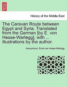 Paperback The Caravan Route Between Egypt and Syria. Translated from the German [By E. Von Hesse-Wartegg], with ... Illustrations by the Author. Book