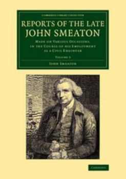 Reports of the Late John Smeaton: Volume 3: Made on Various Occasions, in the Course of His Employment as a Civil Engineer
