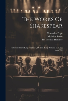 The Works Of Shakespear: Historical Plays: King Henry Vi, Pt. I-iii. King Richard Iii. King Henry Viii