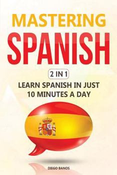 Paperback Mastering Spanish 2 In 1: Learn Spanish In Just 10 Minutes A Day Book