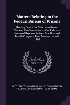 Matters Relating to the Federal Bureau of Prisons: Hearing Before the Subcommittee on Crime of the Committee on the Judiciary, House of Representatives, One Hundred Fourth Congress, First Session, Jun