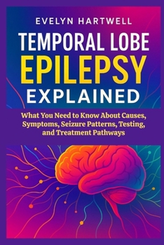 Paperback Temporal Lobe Epilepsy Explained: What You Need to Know About Causes, Symptoms, Seizure Patterns, Testing, and Treatment Pathways Book