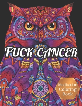 Fuck Cancer Meditation Coloring Book: More 50 Design Wonderful Animals, An Adult Coloring Book for Cancer patients, Relaxing, Meditation, Encouragement, Strength and Positive Vibes