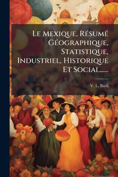 Paperback Le Mexique, Résumé Géographique, Statistique, Industriel, Historique Et Social...... [French] Book