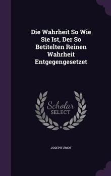 Hardcover Die Wahrheit So Wie Sie Ist, Der So Betitelten Reinen Wahrheit Entgegengesetzet Book
