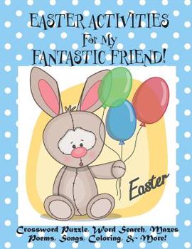 Paperback Easter Activities For My Fantastic Friend!: (Personalized Book) Crossword Puzzle, Word Search, Mazes, Poems, Songs, Coloring, & More! Book