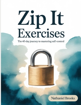 Zip It Exercises: The 40-Day Journey to Mastering Self-Control