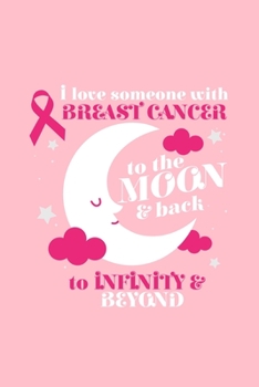 i love someone with BREAST CANCER to the MOON & back to INFINITY & BEYOND: Dot Grid Journal - Love Someone Moon and Back Cool Breast Cancer Awareness ... Writing, Travel, Goal, Bullet Notebook