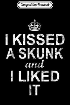 Composition Notebook: I Kissed A Skunk And I Liked I Journal/Notebook Blank Lined Ruled 6x9 100 Pages