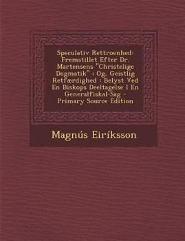 Paperback Speculativ Rettroenhed: Fremstillet Efter Dr. Martensens "Christelige Dogmatik"; Og, Geistlig Retfaerdighed: Belyst Ved En Biskops Deeltagelse [Danish] Book