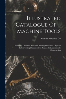 Paperback Illustrated Catalogue Of ... Machine Tools: Including Universal And Plain Milling Machines ... Special Labor-saving Machines For Bicycle And Automobil Book