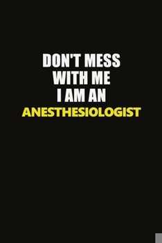 Paperback Don't Mess With Me I Am An Anesthesiologist: Career journal, notebook and writing journal for encouraging men, women and kids. A framework for buildin Book