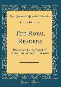 Hardcover The Royal Readers: Prescribed by the Board of Education for New Brunswick (Classic Reprint) Book