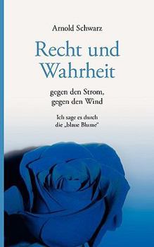 Recht und Wahrheit. Gegen den Strom, gegen den Wind: Ich sage es durch die "Blaue Blume"
