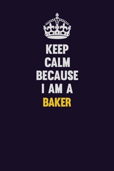 Keep Calm Because I Am A Baker: Motivational and inspirational career blank lined gift notebook with matte finish