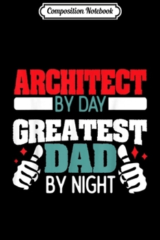 Composition Notebook: Architect By Day Greatest Dad By Night Funny Men Women Kids  Journal/Notebook Blank Lined Ruled 6x9 100 Pages