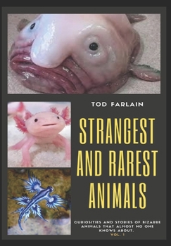 The World's Strangest and Rarest Animals: Curiosities and stories of bizarre animals that almost no one knows about Weird and unusual Creatures Volume