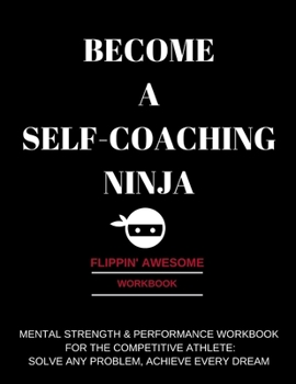 Paperback Become a Self-Coaching Ninja: Mental Strength & Performance Workbook for the Competitive Athlete: Solve Any Problem, Achieve Every Dream Book