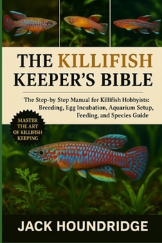 Paperback The Killifish Keeper's Bible: The Step-by-Step Manual for Killifish Hobbyists: Breeding, Egg Incubation, Aquarium Setup, Feeding, and Species Guide Book