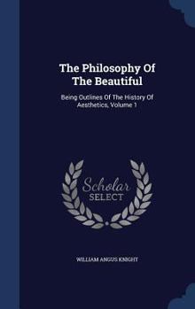 Hardcover The Philosophy Of The Beautiful: Being Outlines Of The History Of Aesthetics; Volume 1 Book