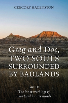 Paperback Greg and Doc III, Two Souls Surrounded by Badlands: The inner workings of two fossil hunter minds Book