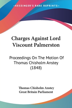Paperback Charges Against Lord Viscount Palmerston: Proceedings On The Motion Of Thomas Chisholm Anstey (1848) Book