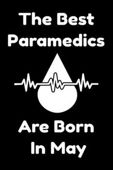 The Best Paramedics Are Born In May : Journal Gift For Women/Men/Boss/Coworkers/Colleagues/Students/Friends, Notebook Birthday Gift for Paramedics: Lined Notebook / Journal Gift, 120 Pages, 6x9.