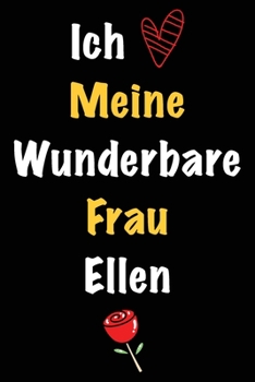 Ich Liebe Meine Wunderbare Frau Ellen: Geschenk für die Frau Ellen von ihrem Ehemann | Geburtstagsgeschenk, Weihnachtsgeschenk oder Valentinstag für ... Notizbuch zu schreiben (German Edition)