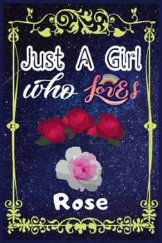Just A Girl Who Loves Rose: Gift for Rose Lovers, Rose Lovers Journal / New Year Gift/Notebook / Diary / Thanksgiving / Christmas & Birthday Gift