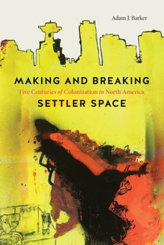 Paperback Making and Breaking Settler Space: Five Centuries of Colonization in North America Book