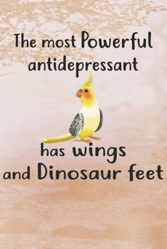 Paperback The Most Antidepressant Has Wings and Dinosaur Feet: 110 Pages 6x9 Personalized Customized Gift For Cockatiel Parrot Bird Owners and Lovers Book