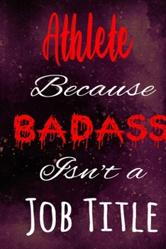 Athlete Because Badass Isn't a Job Title: The perfect gift for the professional in your life - Funny 119 page lined journal!