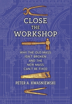 Hardcover Close the Workshop: Why the Old Mass Isn't Broken and the New Mass Can't Be Fixed Book