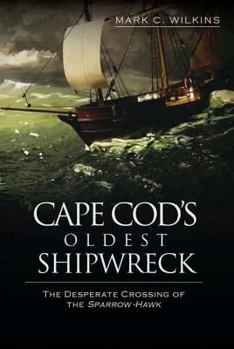 Cape Cod's Oldest Shipwreck: : The Desperate Crossing of the Sparrow-Hawk